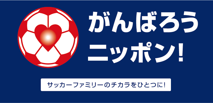 がんばろうニッポン！ ～サッカーファミリーのチカラをひとつに！～